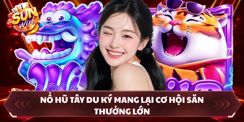 Nổ hũ tây du ký mang lại cơ hội săn thưởng lớn