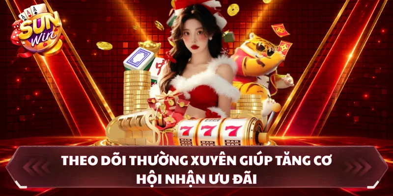 Theo dõi thường xuyên giúp tăng cơ hội nhận ưu đãi